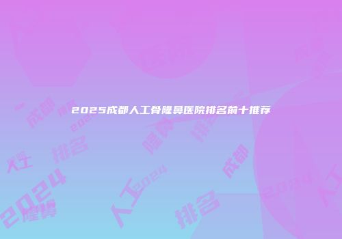 2025成都人工骨隆鼻医院排名前十推荐