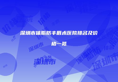 深圳市体脂肪丰唇术医院排名及价格一览