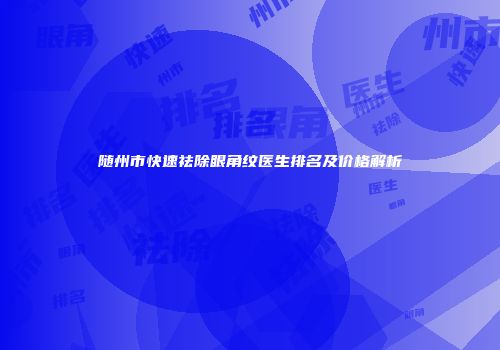 随州市快速祛除眼角纹医生排名及价格解析