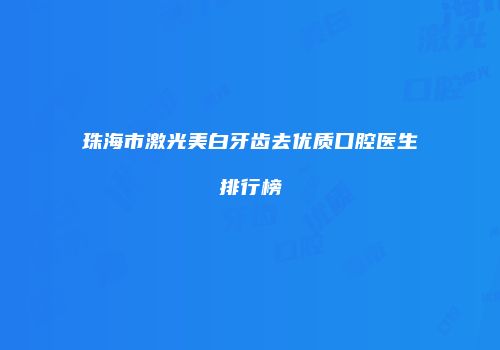 珠海市激光美白牙齿去优质口腔医生排行榜