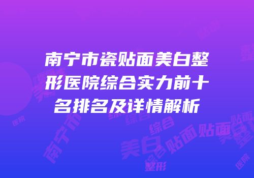 南宁市瓷贴面美白整形医院综合实力前十名排名及详情解析