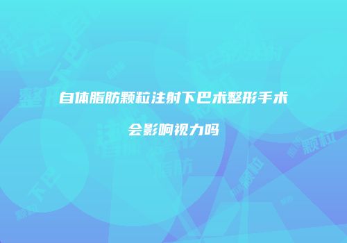 自体脂肪颗粒注射下巴术整形手术会影响视力吗