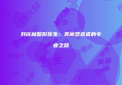 刘庆林整形医生：美丽塑造者的专业之路