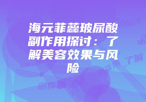 海元菲蕊玻尿酸副作用探讨：了解美容效果与风险