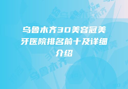 乌鲁木齐3D美容冠美牙医院排名前十及详细介绍
