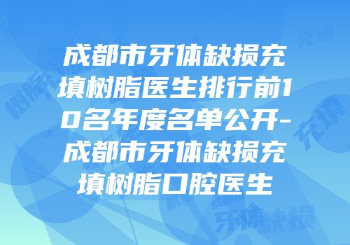 成都市牙体缺损充填树脂医生排行前10名年度名单公开-成都市牙体缺损充填树脂口腔医生