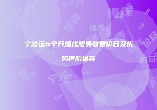 宁波近6个月埋线隆鼻收费价目及优势医院推荐