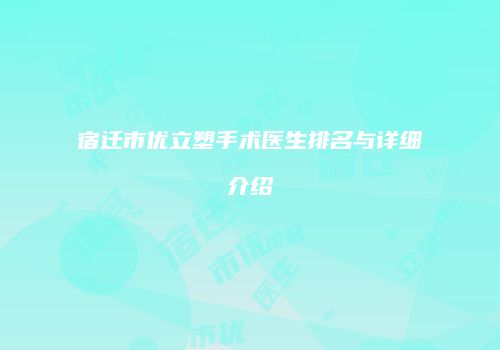 宿迁市优立塑手术医生排名与详细介绍