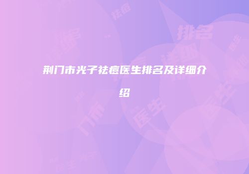 荆门市光子祛痘医生排名及详细介绍