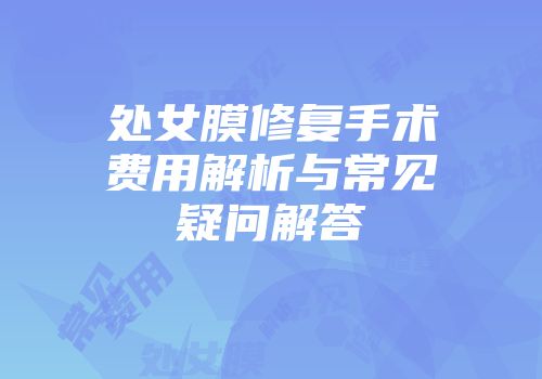处女膜修复手术费用解析与常见疑问解答