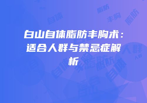 白山自体脂肪丰胸术：适合人群与禁忌症解析