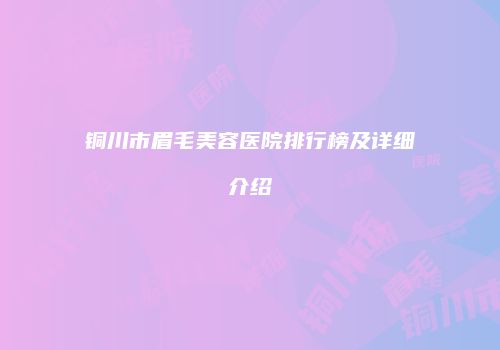 铜川市眉毛美容医院排行榜及详细介绍
