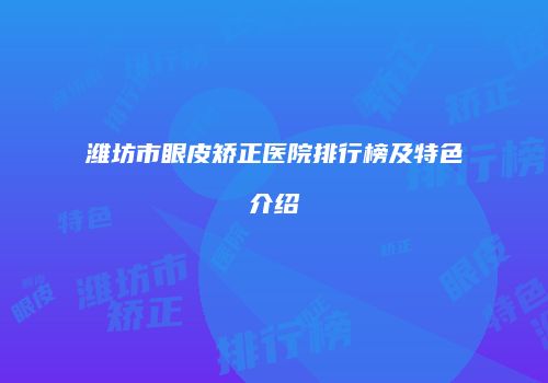 潍坊市眼皮矫正医院排行榜及特色介绍