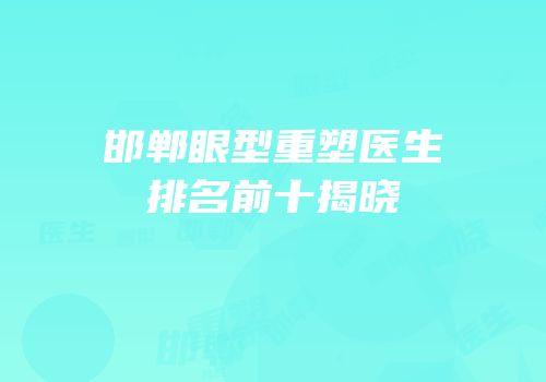 邯郸眼型重塑医生排名前十揭晓