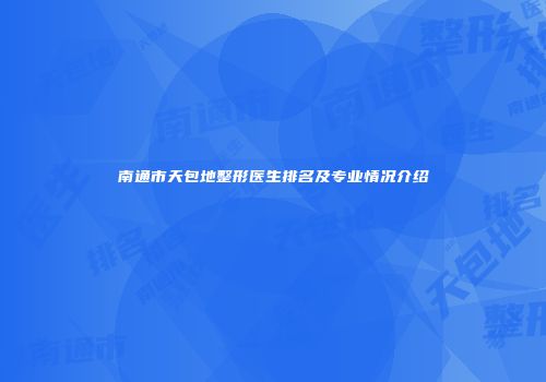 南通市天包地整形医生排名及专业情况介绍