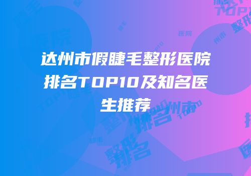 达州市假睫毛整形医院排名TOP10及知名医生推荐