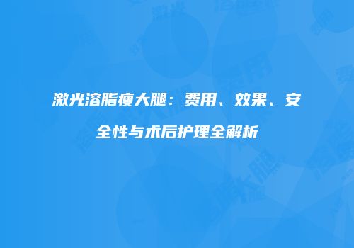 激光溶脂瘦大腿：费用、效果、安全性与术后护理全解析
