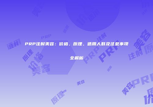PRP注射美容：价格、原理、适用人群及注意事项全解析