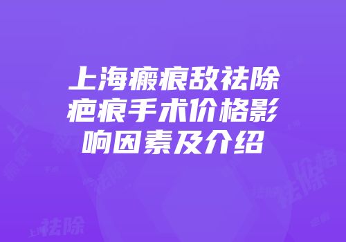 上海瘢痕敌祛除疤痕手术价格影响因素及介绍
