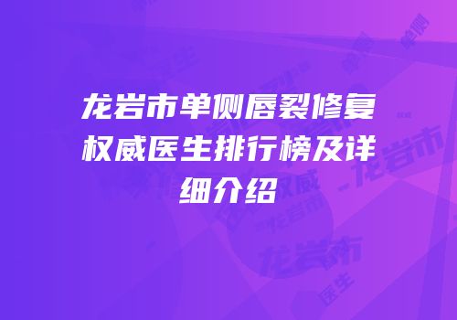 龙岩市单侧唇裂修复权威医生排行榜及详细介绍