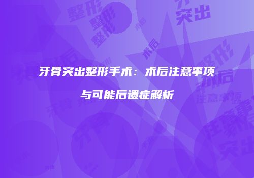 牙骨突出整形手术：术后注意事项与可能后遗症解析