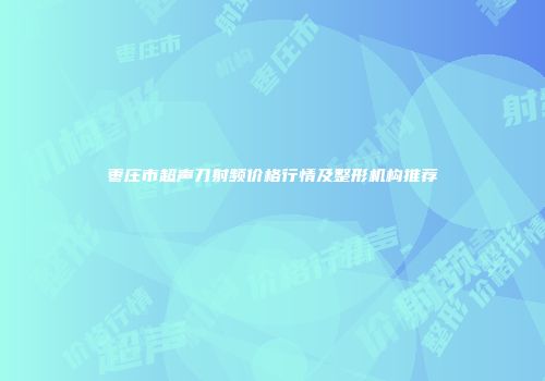 枣庄市超声刀射频价格行情及整形机构推荐
