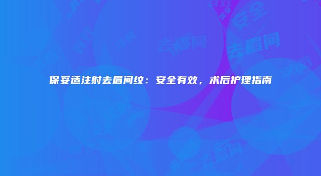 保妥适注射去眉间纹：安全有效，术后护理指南