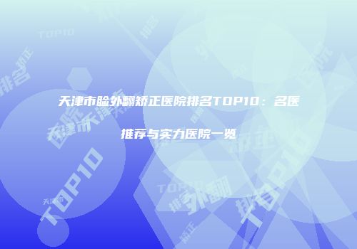 天津市睑外翻矫正医院排名TOP10：名医推荐与实力医院一览