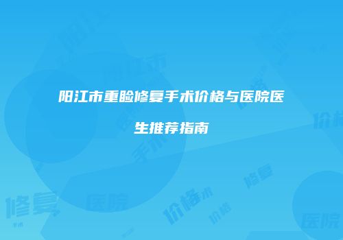 阳江市重睑修复手术价格与医院医生推荐指南