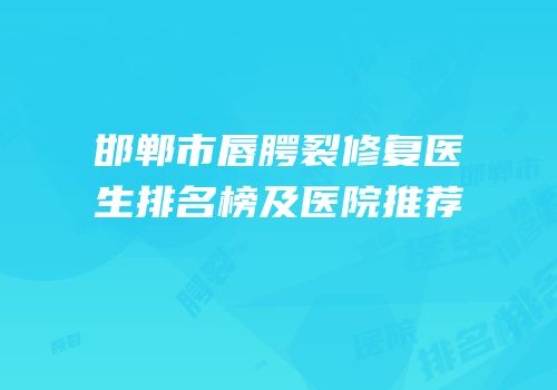 邯郸市唇腭裂修复医生排名榜及医院推荐