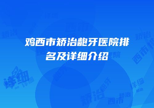 鸡西市矫治龅牙医院排名及详细介绍