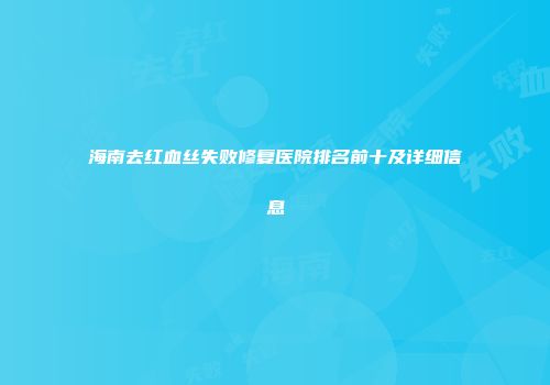 海南去红血丝失败修复医院排名前十及详细信息