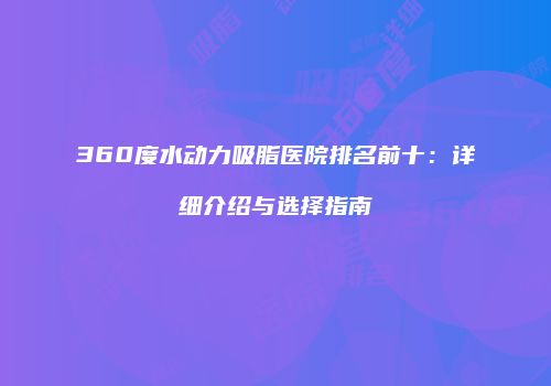 360度水动力吸脂医院排名前十：详细介绍与选择指南