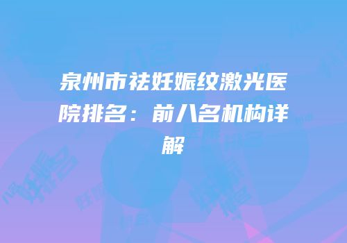 泉州市祛妊娠纹激光医院排名：前八名机构详解