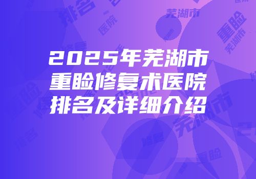 2025年芜湖市重睑修复术医院排名及详细介绍