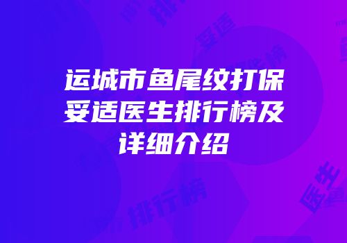 运城市鱼尾纹打保妥适医生排行榜及详细介绍