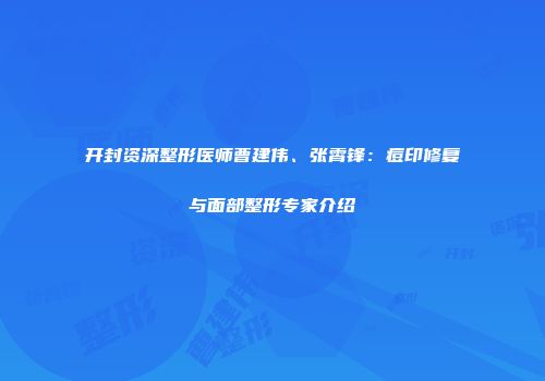 开封资深整形医师曹建伟、张霄锋：痘印修复与面部整形专家介绍
