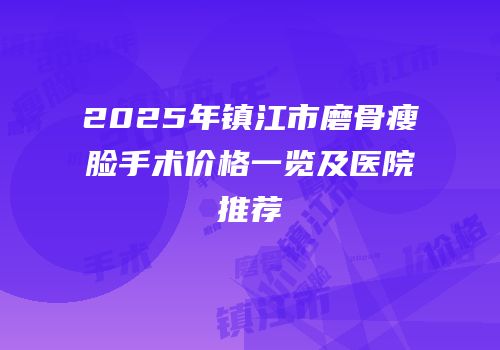 2025年镇江市磨骨瘦脸手术价格一览及医院推荐