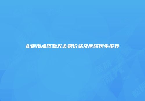 松原市点阵激光去皱价格及医院医生推荐