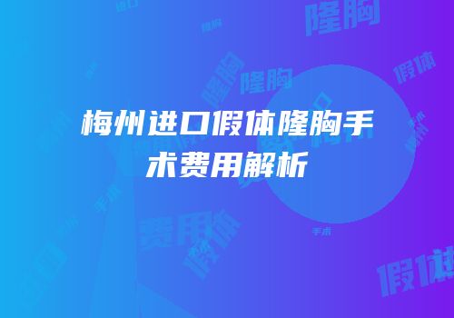 梅州进口假体隆胸手术费用解析