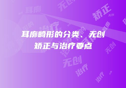 耳廓畸形的分类、无创矫正与治疗要点