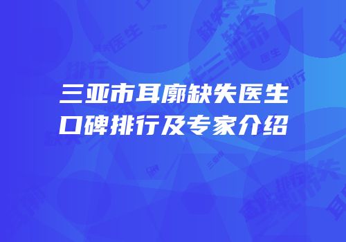 三亚市耳廓缺失医生口碑排行及专家介绍