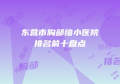 东营市胸部缩小医院排名前十盘点