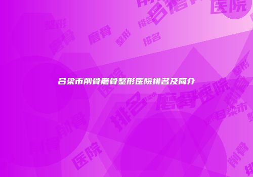 吕梁市削骨磨骨整形医院排名及简介