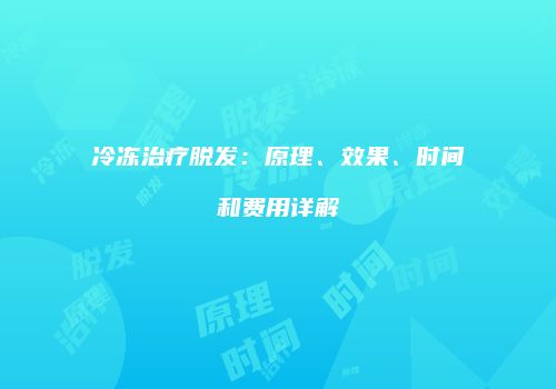 冷冻治疗脱发：原理、效果、时间和费用详解