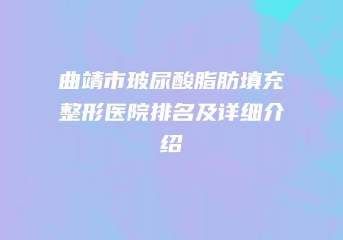 曲靖市玻尿酸脂肪填充整形医院排名及详细介绍