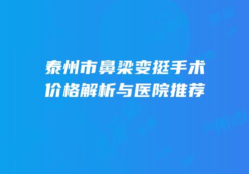 泰州市鼻梁变挺手术价格解析与医院推荐