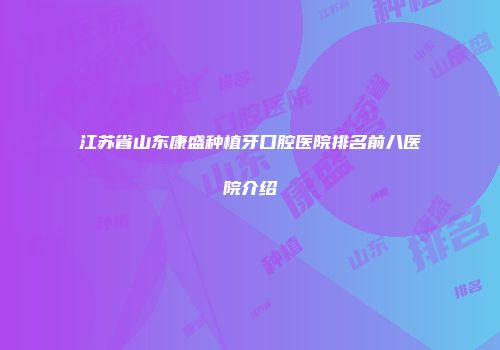 江苏省山东康盛种植牙口腔医院排名前八医院介绍