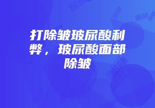 打除皱玻尿酸利弊，玻尿酸面部除皱