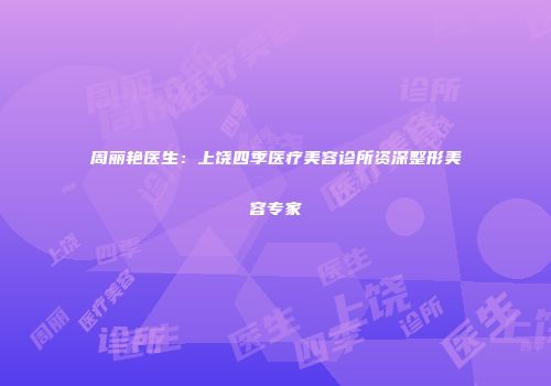 周丽艳医生：上饶四季医疗美容诊所资深整形美容专家
